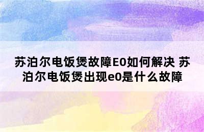 苏泊尔电饭煲故障E0如何解决 苏泊尔电饭煲出现e0是什么故障